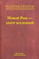 Владислав Протоиерей - История Европы. Дохристианской и христианской. Том 7. Новый Рим – центр вселенной