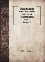 Содержание и воспитание растений в комнатах. Часть 2. Описание и культура растений, годных для комнат и домашних оранжерей