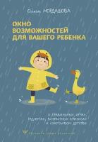 Окно возможностей для вашего ребенка. О правильных играх, гаджетах, возрастных кризисах и счастливом детстве Мордашова Ольга