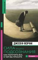 Сила вашего подсознания. Как получить все, о чем вы просите (Мэрфи Дж.)