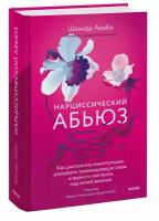 Шахида Араби. Нарциссический абьюз. Как распознать манипуляции, разорвать травмирующую связь и вернуть контроль над своей жизнью