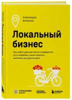 Коняхина А. С. Локальный бизнес. Как найти удачное место и превратить его в кофейню, салон красоты, винотеку или другое дело