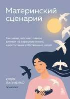 Латуненко Ю. Е. Материнский сценарий. Как наши детские травмы влияют на взрослую жизнь и воспитание собственных детей