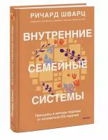 Ричард Шварц. Внутренние семейные системы. Принципы и методы подхода от основателя IFS-терапии