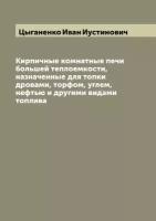 Кирпичные комнатные печи большей теплоемкости, назначенные для топки дровами, торфом, углем, нефтью и другими видами топлива