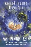 Как приходят дети. Книга-тренинг для каждой. кто готов пригласить малыша в свою жизнь Некрасов А.А., Араз Ш