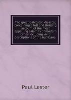 The great Galveston disaster, containing a full and thrilling account of the most appalling calamity of modern times including vivid descriptions of the hurricane