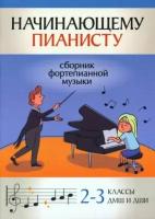 Начинающему пианисту. Сборник фортепианной музыки 2-3 классы ДМШ, издательство "Феникс"