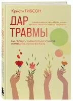 Гибсон К. Дар травмы. Как прожить травмирующие события и превратить их в точку роста