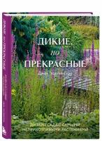 Уоллингтон Д. Дикие, но прекрасные. Дизайн сада с самыми неприхотливыми растениями