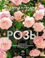 Розы. Как выбирать, выращивать и наслаждаться в любом саду Кочелаева Л.Н