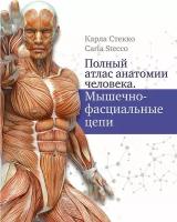 Карла Стекко, пер. с англ. А. Анваера. Полный атлас анатомии человека. Мышечно-фасциальные цепи. Серия: Атлас человека: профессионально-популярное издание