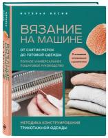 Васив Н. В. Вязание на машине. От снятия мерок до готовой одежды. Полное универсальное пошаговое руководство. 2-е издание, исправленное и дополненное