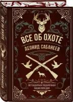 Сабанеев Л.П. Все об охоте. Легендарная подарочная энциклопедия Сабанеева