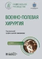 Самохвалов И. М. "Национальное руководство. Военно-полевая хирургия"