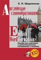 Шидловская С.Н. "Английское словообразование = English Word Formation. Пособие для подготовки к централизованному тестированию и экзамену."