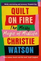 Christie Watson - Quilt on Fire. The Messy Magic of Midlife