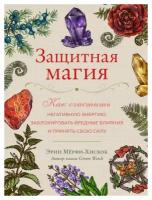 Защитная магия: как очистить негативную энергию, заблокировать вредные влияния и принять свою силу. Мерфи-Хискок Э. ЭКСМО