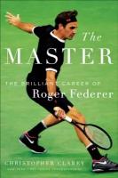 Clarey Christopher "The Master: The Brilliant Career of Roger Federer"