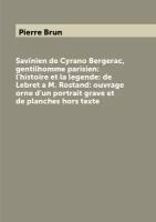 Savinien de Cyrano Bergerac, gentilhomme parisien: l'histoire et la legende: de Lebret a M. Rostand: ouvrage orne d'un portrait grave et de planches …