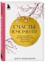 Фудзивара Д. Счастье в моменте. Японские секреты спокойствия в мире, где все идет не по плану