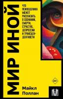 Мир иной. Что психоделика может рассказать о сознании, смерти, страстях, депрессии и трансцендентности Поллан М