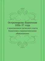 Остромирово Евангелие 1056-57 года. с приложением греческого текста Евангелия и грамматическими объяснениями