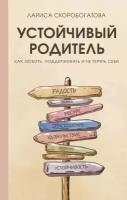 Устойчивый родитель. Как любить, поддерживать и не терять себя Скоробогатова Л. Г