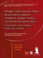 Профессиональная этика фундаментального уровня и «новые этики» технологического типа: что важнее для человека, общества и права