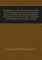 The Pilgrims of Hawaii: Their Own Story of Their Pilgrimage from New England and Life Work in the Sandwich Islands, Now Known As Hawaii; with . Compiled and Verified from Original Sources