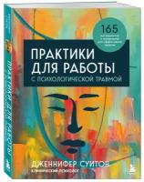 Суитон Дженнифер. Практики для работы с психологической травмой. 165 инструментов и материалов для эффективной терапии