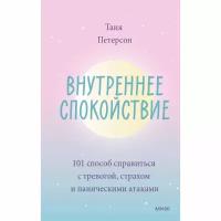 Внутреннее спокойствие. 101 способ справиться с тревогой, страхом и паническими атаками