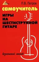 Самоучитель игры на шестиструнной гитаре. Безнотный метод | Петров Павел Владимирович