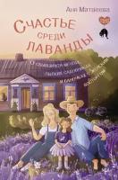 Счастье среди лаванды. О сбывшихся мечтах, пылких садовниках и баночках с женским восторгом Матвеева Анна