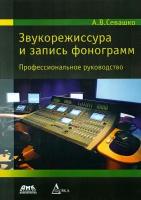 Звукорежиссура и запись фонограмм. Профессиональное руководство | Севашко Анатолий