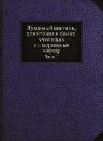 Духовный цветник, для чтения в домах, училищах и с церковных кафедр. Часть 1