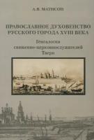 Православное духовенство русского города XVIII века. Генеалогия церковнослужителей Твери | Матисон Андрей Викторович