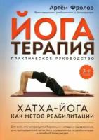 Артем Фролов - Йогатерапия. Практическое руководство. Хатха-йога как метод реабилитации