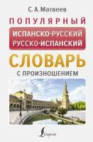 Популярный испанско-русский русско-испанский словарь с произношением Матвеев С. А