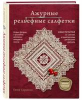 Скрипина Е. Ажурные рельефные салфетки. Новые формы и дизайны: дорожки, овалы, квадраты. Конструктор со схемами и видеоуроками для вязания крючком