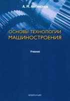 Основы технологии машиностроения. Учебник | Антимонов Алексей Михайлович