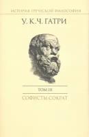 История греческой философии в 6 томах. Том 3. Софисты. Сократ | Гатри Уильям Кит Чемберс