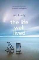 Jim Lucey - The Life Well Lived. Therapeutic Paths to Recovery and Wellbeing