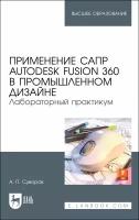 Применение САПР Autodesk Fusion 360 в промышленном дизайне. Лабораторный практикум. Учебное пособие | Суворов Александр Петрович