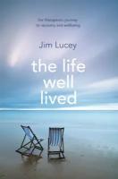 The Life Well Lived. Therapeutic Paths to Recovery and Wellbeing | Lucey Jim