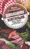 Домашняя коптильня. Секреты технологии. Лучшие рецепты | Расстегаев Иван