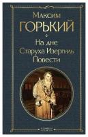 На дне; Старуха Изергиль; Повести. Горький М. ЭКСМО