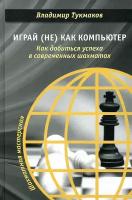 Играй (не) как компьютер. Как добиться успеха в современных шахматах | Тукмаков Владимир Борисович