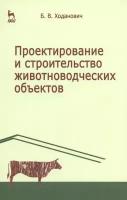 Проектирование и строительство животноводческих объектов. Учебник | Ходанович Борис Васильевич