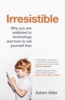 Irresistible. Why you are addicted to technology and how to set yourself free | Alter Adam